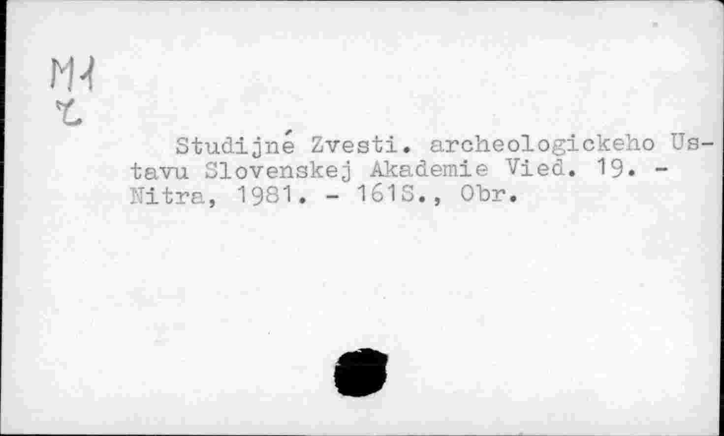 ﻿Studijné Zvesti. archeologickeho tavu Slovenskej Akademie Vied. 19» Nitra, 1981• - 161S., Obr.